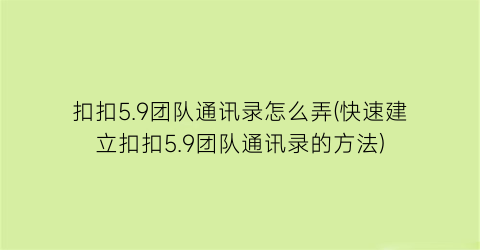 “扣扣5.9团队通讯录怎么弄(快速建立扣扣5.9团队通讯录的方法)