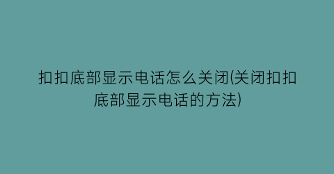 “扣扣底部显示电话怎么关闭(关闭扣扣底部显示电话的方法)