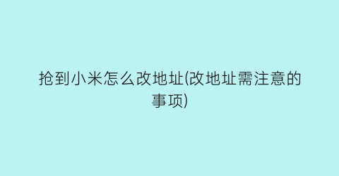 抢到小米怎么改地址(改地址需注意的事项)