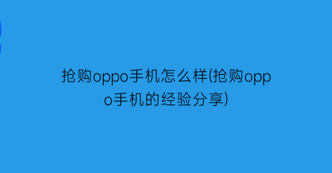 “抢购oppo手机怎么样(抢购oppo手机的经验分享)