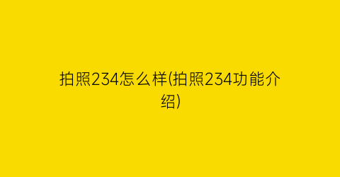 拍照234怎么样(拍照234功能介绍)