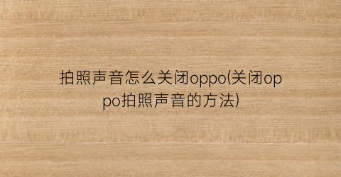 拍照声音怎么关闭oppo(关闭oppo拍照声音的方法)
