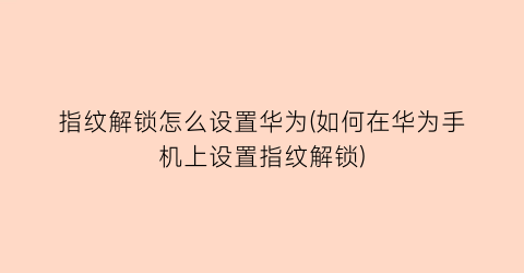 指纹解锁怎么设置华为(如何在华为手机上设置指纹解锁)