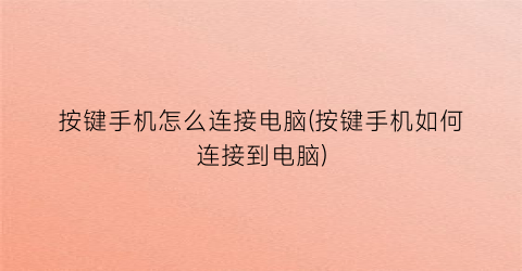 “按键手机怎么连接电脑(按键手机如何连接到电脑)