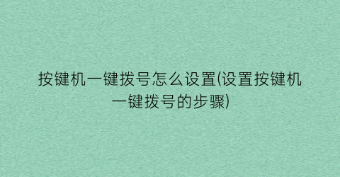 “按键机一键拨号怎么设置(设置按键机一键拨号的步骤)