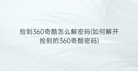 捡到360奇酷怎么解密码(如何解开捡到的360奇酷密码)