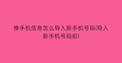 “换手机信息怎么导入新手机号码(导入新手机号码前)