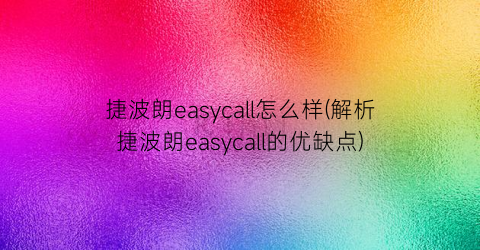 “捷波朗easycall怎么样(解析捷波朗easycall的优缺点)