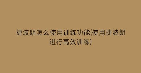 捷波朗怎么使用训练功能(使用捷波朗进行高效训练)