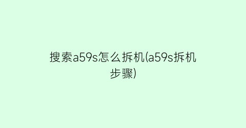 搜索a59s怎么拆机(a59s拆机步骤)