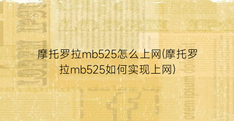 “摩托罗拉mb525怎么上网(摩托罗拉mb525如何实现上网)