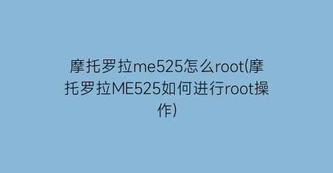 摩托罗拉me525怎么root(摩托罗拉ME525如何进行root操作)