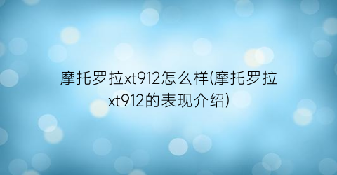 摩托罗拉xt912怎么样(摩托罗拉xt912的表现介绍)