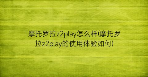 摩托罗拉z2play怎么样(摩托罗拉z2play的使用体验如何)