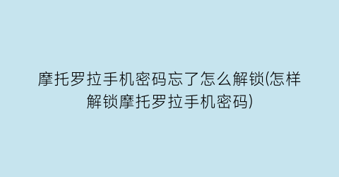 摩托罗拉手机密码忘了怎么解锁(怎样解锁摩托罗拉手机密码)