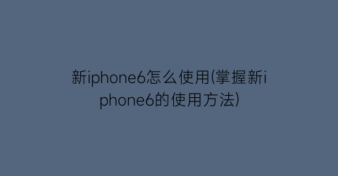 “新iphone6怎么使用(掌握新iphone6的使用方法)