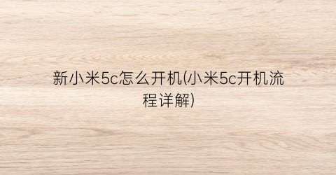 新小米5c怎么开机(小米5c开机流程详解)