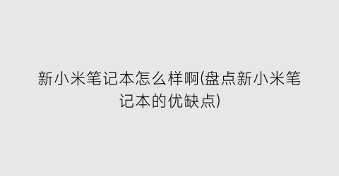 “新小米笔记本怎么样啊(盘点新小米笔记本的优缺点)