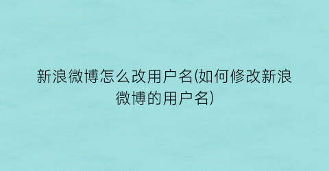 新浪微博怎么改用户名(如何修改新浪微博的用户名)