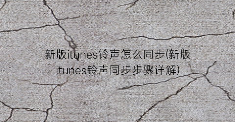 “新版itunes铃声怎么同步(新版itunes铃声同步步骤详解)