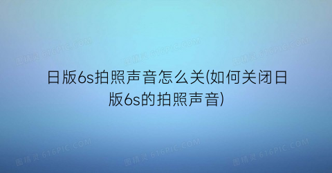 日版6s拍照声音怎么关(如何关闭日版6s的拍照声音)