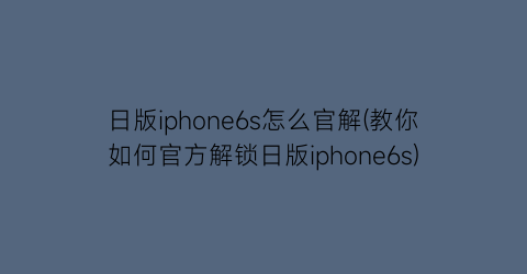 “日版iphone6s怎么官解(教你如何官方解锁日版iphone6s)