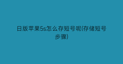 日版苹果5s怎么存短号呢(存储短号步骤)