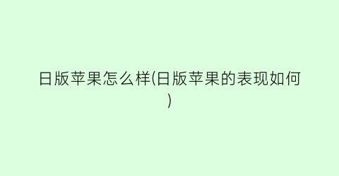 “日版苹果怎么样(日版苹果的表现如何)