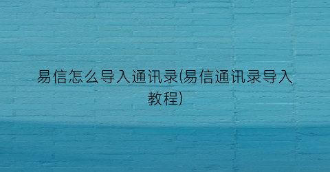 “易信怎么导入通讯录(易信通讯录导入教程)