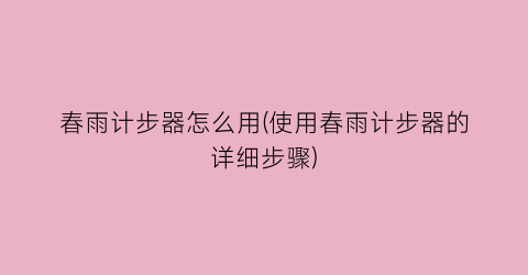 “春雨计步器怎么用(使用春雨计步器的详细步骤)