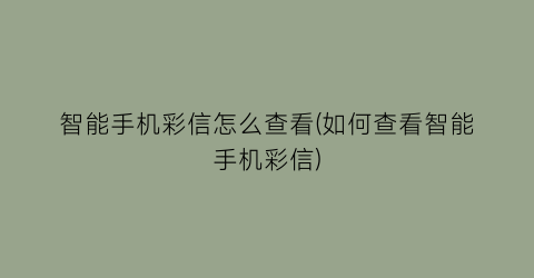 “智能手机彩信怎么查看(如何查看智能手机彩信)