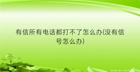 “有信所有电话都打不了怎么办(没有信号怎么办)