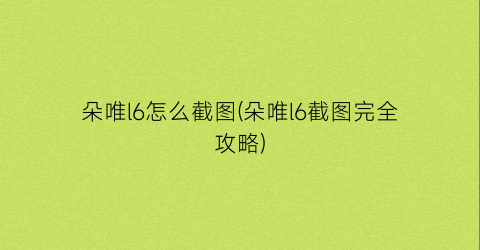 “朵唯l6怎么截图(朵唯l6截图完全攻略)
