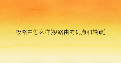 “极路由怎么样(极路由的优点和缺点)