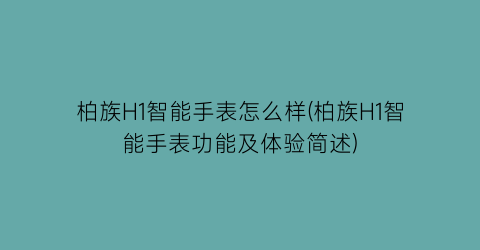 柏族H1智能手表怎么样(柏族H1智能手表功能及体验简述)