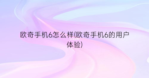 欧奇手机6怎么样(欧奇手机6的用户体验)