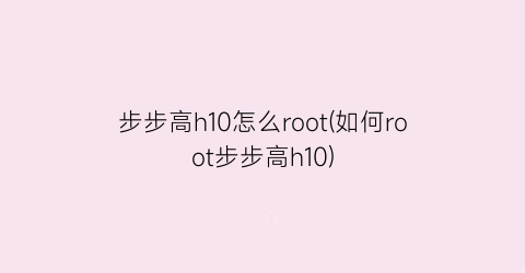 步步高h10怎么root(如何root步步高h10)