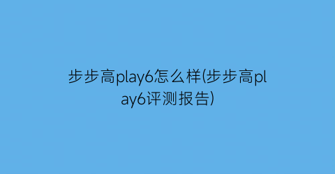 步步高play6怎么样(步步高play6评测报告)