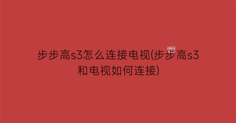 “步步高s3怎么连接电视(步步高s3和电视如何连接)