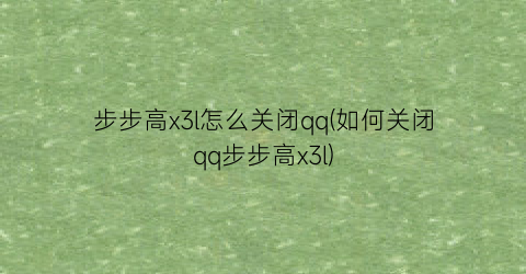 步步高x3l怎么关闭qq(如何关闭qq步步高x3l)