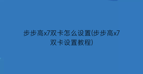 步步高x7双卡怎么设置(步步高x7双卡设置教程)