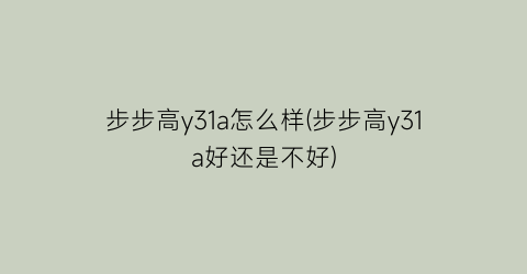 步步高y31a怎么样(步步高y31a好还是不好)