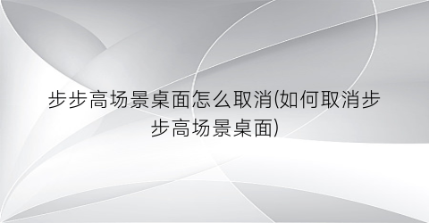 “步步高场景桌面怎么取消(如何取消步步高场景桌面)