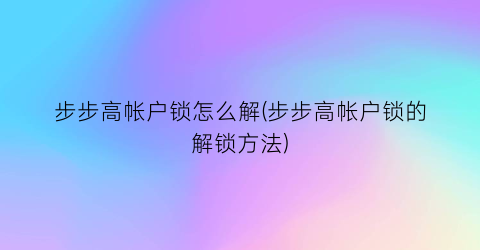 “步步高帐户锁怎么解(步步高帐户锁的解锁方法)