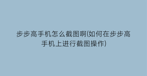 “步步高手机怎么截图啊(如何在步步高手机上进行截图操作)