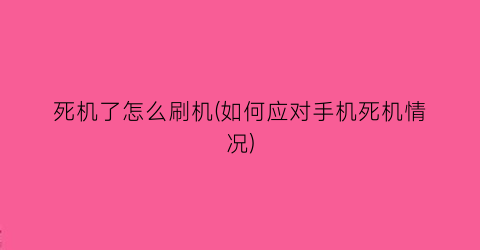 死机了怎么刷机(如何应对手机死机情况)