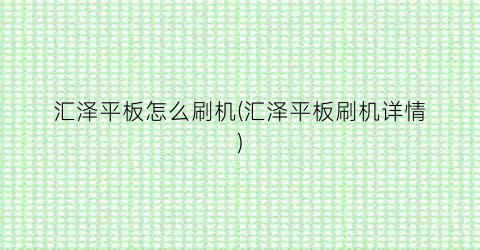 “汇泽平板怎么刷机(汇泽平板刷机详情)