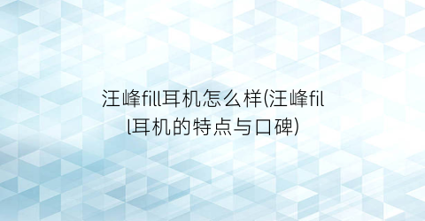 汪峰fill耳机怎么样(汪峰fill耳机的特点与口碑)