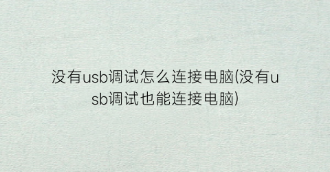 没有usb调试怎么连接电脑(没有usb调试也能连接电脑)