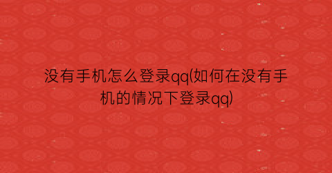 没有手机怎么登录qq(如何在没有手机的情况下登录qq)